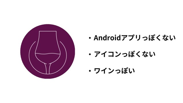 • Androidアプリっぽくない
• アイコンっぽくない
• ワインっぽい
