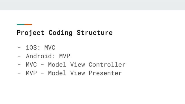 Project Coding Structure
- iOS: MVC
- Android: MVP
- MVC - Model View Controller
- MVP - Model View Presenter
