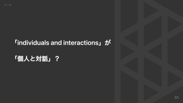 「individuals and interactions」が
「個人と対話」？
気づ期
69
