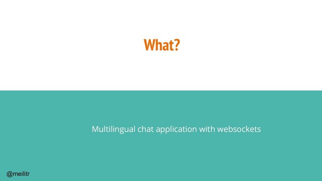 @meilitr
What?
Multilingual chat application with websockets
