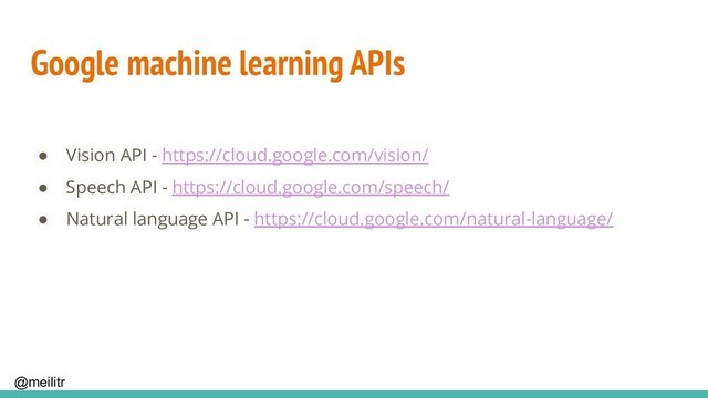 @meilitr
Google machine learning APIs
● Vision API - https://cloud.google.com/vision/
● Speech API - https://cloud.google.com/speech/
● Natural language API - https://cloud.google.com/natural-language/
