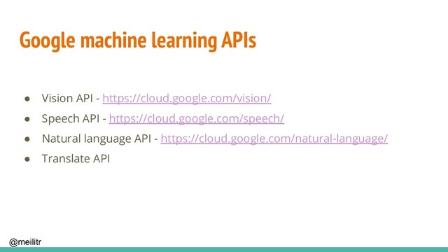 @meilitr
Google machine learning APIs
● Vision API - https://cloud.google.com/vision/
● Speech API - https://cloud.google.com/speech/
● Natural language API - https://cloud.google.com/natural-language/
● Translate API
