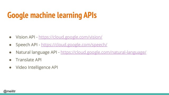 @meilitr
Google machine learning APIs
● Vision API - https://cloud.google.com/vision/
● Speech API - https://cloud.google.com/speech/
● Natural language API - https://cloud.google.com/natural-language/
● Translate API
● Video Intelligence API
