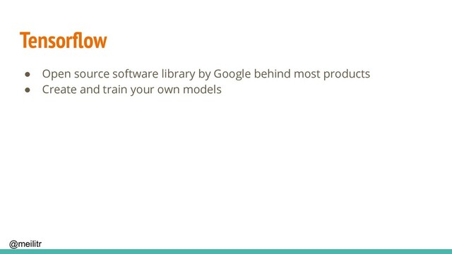 @meilitr
Tensorﬂow
● Open source software library by Google behind most products
● Create and train your own models

