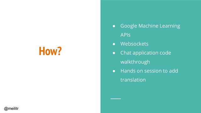 @meilitr
How?
● Google Machine Learning
APIs
● Websockets
● Chat application code
walkthrough
● Hands on session to add
translation
