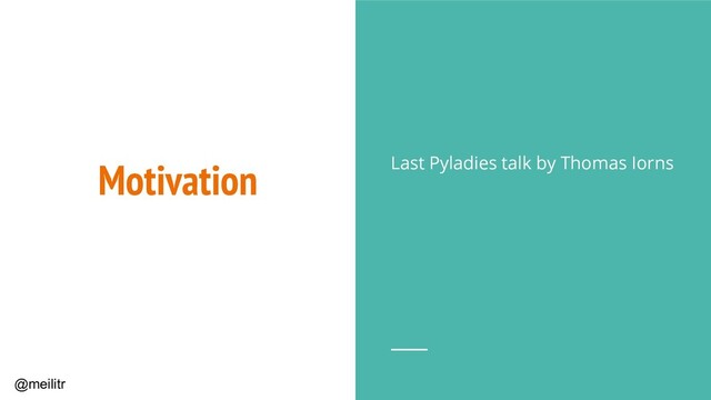 @meilitr
Motivation Last Pyladies talk by Thomas Iorns
