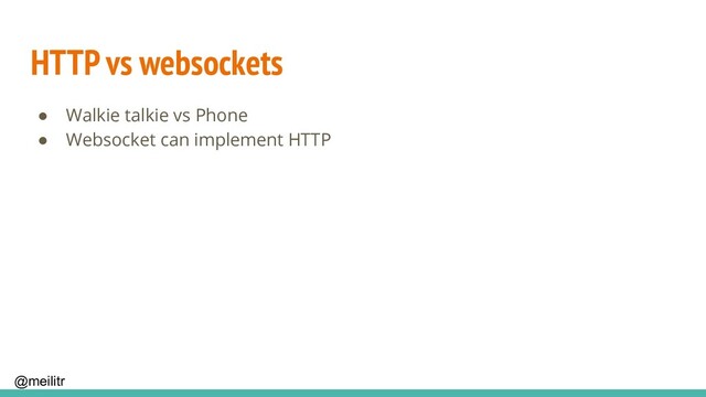 @meilitr
HTTP vs websockets
● Walkie talkie vs Phone
● Websocket can implement HTTP
