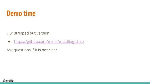 @meilitr
Demo time
Our stripped out version
● https://github.com/mei-li/multiling-chat/
Ask questions if it is not clear
