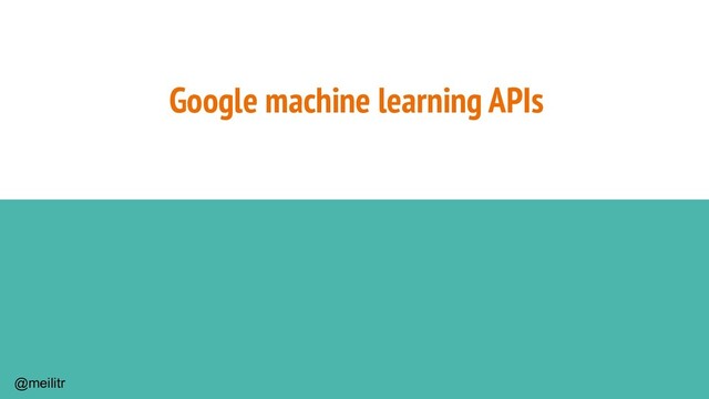 @meilitr
Google machine learning APIs
