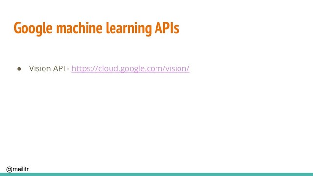 @meilitr
Google machine learning APIs
● Vision API - https://cloud.google.com/vision/
