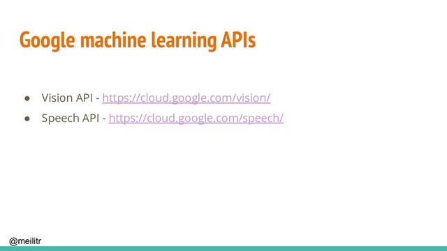 @meilitr
Google machine learning APIs
● Vision API - https://cloud.google.com/vision/
● Speech API - https://cloud.google.com/speech/
