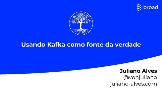 Usando Kafka como fonte da verdade
Juliano Alves
@vonjuliano
juliano-alves.com
