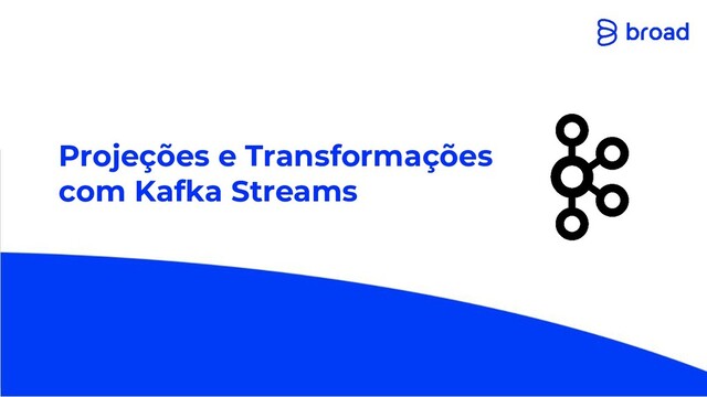 Projeções e Transformações
com Kafka Streams
