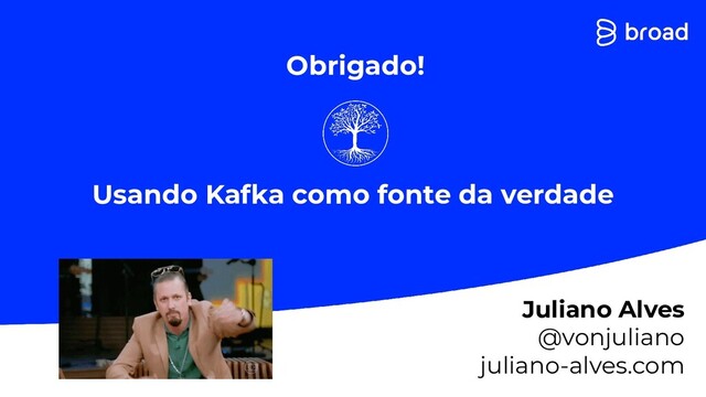 Usando Kafka como fonte da verdade
Juliano Alves
@vonjuliano
juliano-alves.com
Obrigado!
