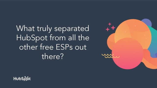 What truly separated
HubSpot from all the
other free ESPs out
there?
