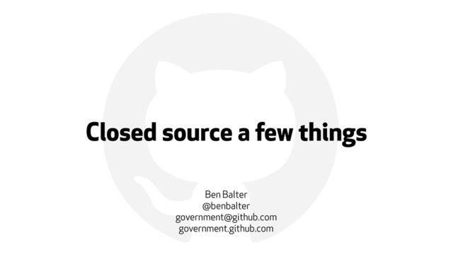 !
Closed source a few things
Ben Balter
@benbalter
government@github.com
government.github.com
