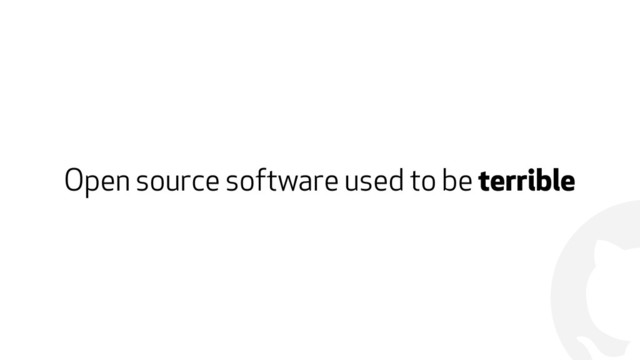 !
Open source software used to be terrible

