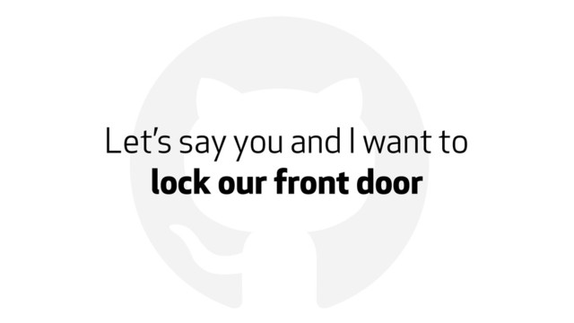 !
Let’s say you and I want to
lock our front door
