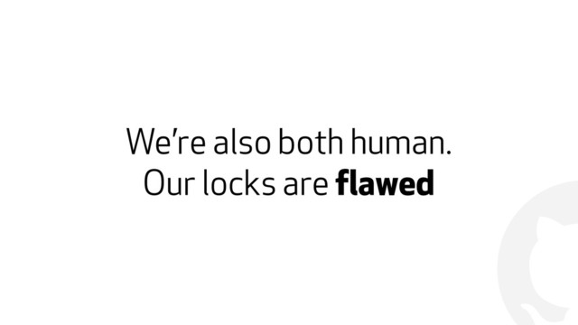 !
We’re also both human.
Our locks are flawed

