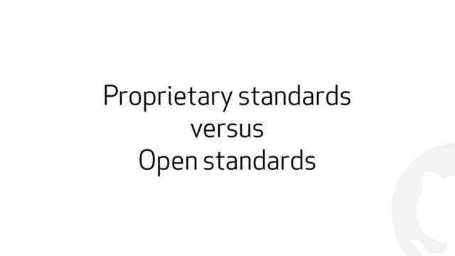 !
Proprietary standards
versus
Open standards

