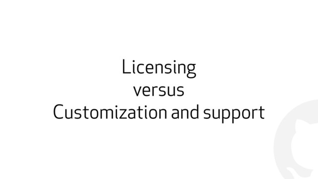 !
Licensing
versus
Customization and support
