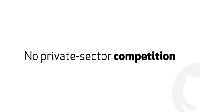 !
No private-sector competition
