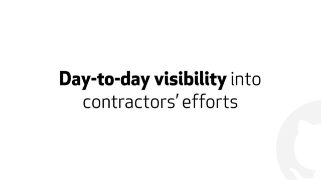!
Day-to-day visibility into
contractors’ efforts
