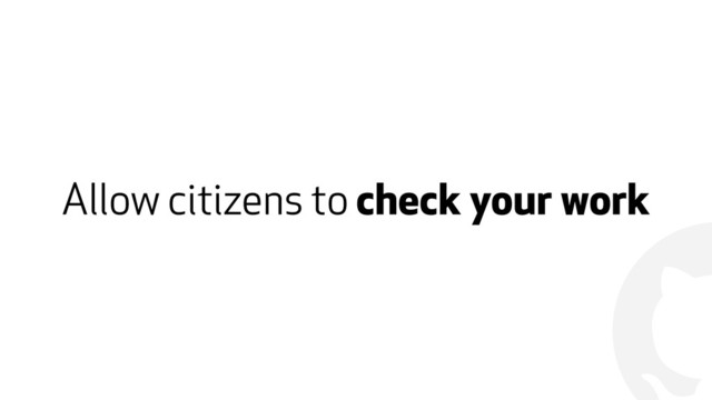 !
Allow citizens to check your work
