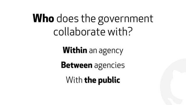 !
Who does the government
collaborate with?
Within an agency
Between agencies
With the public
