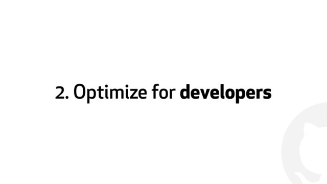 !
2. Optimize for developers
