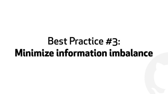 !
Best Practice #3:
Minimize information imbalance
