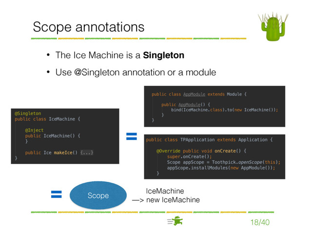 18/40
Scope annotations
• The Ice Machine is a Singleton
• Use @Singleton annotation or a module
=
Scope
IceMachine 
—> new IceMachine
=

