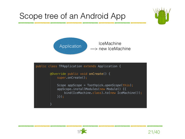 Scope tree of an Android App
21/40
Application
IceMachine 
—> new IceMachine
