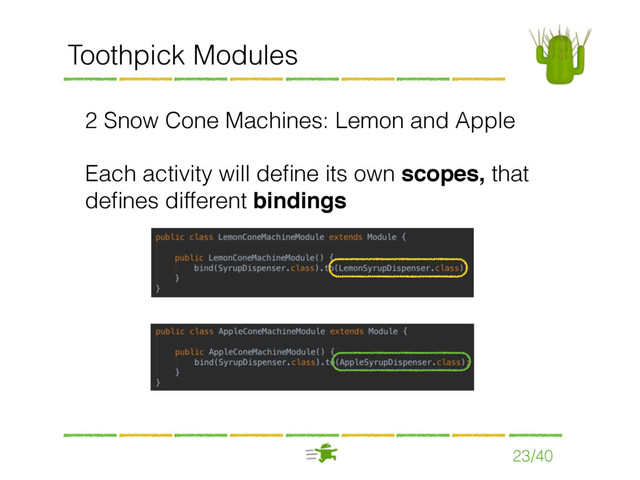 23/40
Toothpick Modules
2 Snow Cone Machines: Lemon and Apple
Each activity will deﬁne its own scopes, that
deﬁnes different bindings

