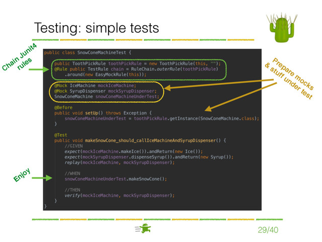 Testing: simple tests
29/40
Chain
Junit4
 
rules Prepare m
ocks  
&
stuff under test
Enjoy
