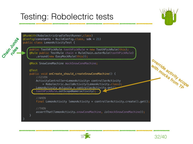 32/40
Chain
Junit4
 
rules
override activity scope
with
m
ocks from
TP
Testing: Robolectric tests
