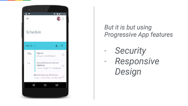 But it is but using
Progressive App features
- Security
- Responsive
Design
