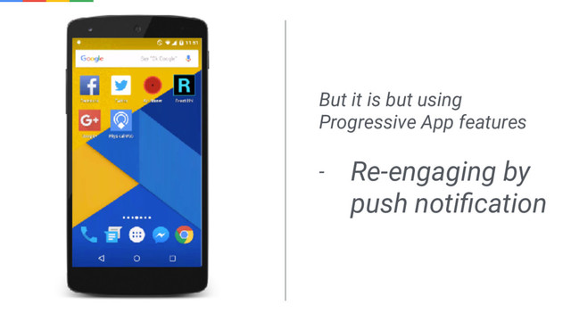 But it is but using
Progressive App features
- Re-engaging by
push notiﬁcation
