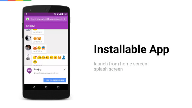 Installable App
launch from home screen
splash screen
