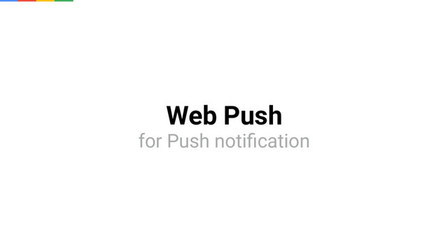 Web Push
for Push notiﬁcation
