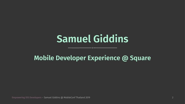 Samuel Giddins
Mobile Developer Experience @ Square
Empowering iOS Developers – Samuel Giddins @ MobileConf Thailand 2019 2
