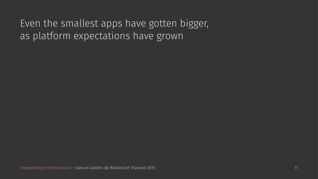 Even the smallest apps have gotten bigger,
as platform expectations have grown
Empowering iOS Developers – Samuel Giddins @ MobileConf Thailand 2019 11

