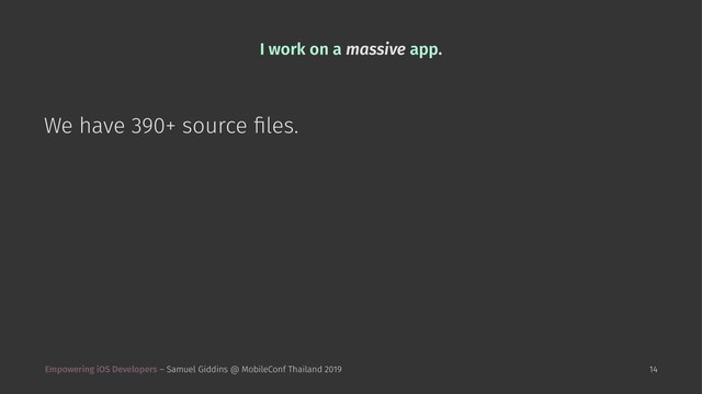 I work on a massive app.
We have 390+ source ﬁles.
Empowering iOS Developers – Samuel Giddins @ MobileConf Thailand 2019 14
