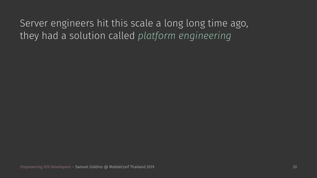Server engineers hit this scale a long long time ago,
they had a solution called platform engineering
Empowering iOS Developers – Samuel Giddins @ MobileConf Thailand 2019 20
