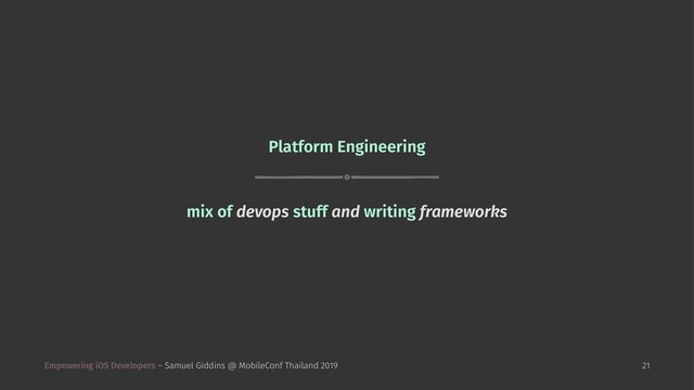 Platform Engineering
mix of devops stuff and writing frameworks
Empowering iOS Developers – Samuel Giddins @ MobileConf Thailand 2019 21
