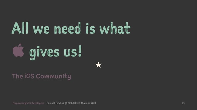 All we need is what
 gives us!
1
The i
OS Community
Empowering iOS Developers – Samuel Giddins @ MobileConf Thailand 2019 23
