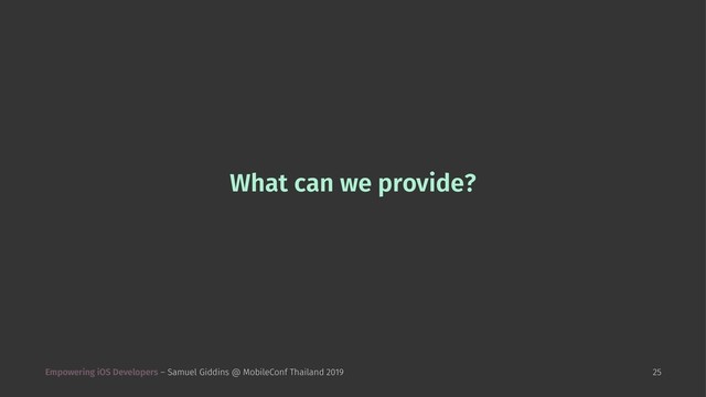 What can we provide?
Empowering iOS Developers – Samuel Giddins @ MobileConf Thailand 2019 25

