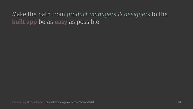 Make the path from product managers & designers to the
built app be as easy as possible
Empowering iOS Developers – Samuel Giddins @ MobileConf Thailand 2019 28
