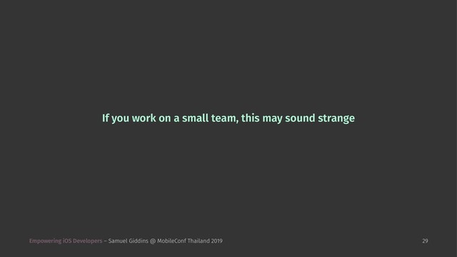 If you work on a small team, this may sound strange
Empowering iOS Developers – Samuel Giddins @ MobileConf Thailand 2019 29
