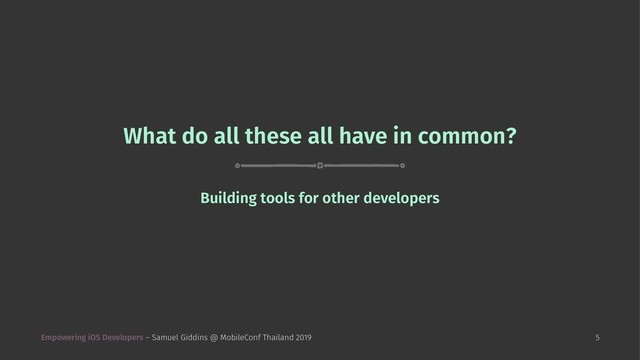 What do all these all have in common?
Building tools for other developers
Empowering iOS Developers – Samuel Giddins @ MobileConf Thailand 2019 5
